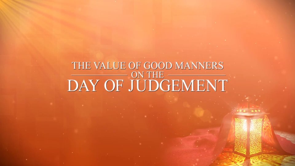 The Hereafter Part 9 – The value of the good manners on the day of Judgement