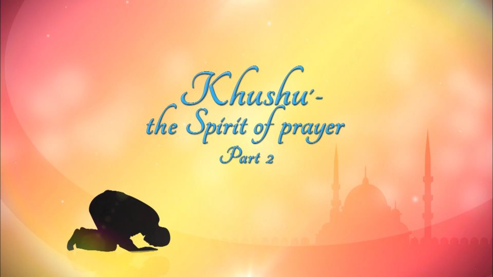 Healing Hearts Part 21 – Khushu the spirit of Prayer – Part 2