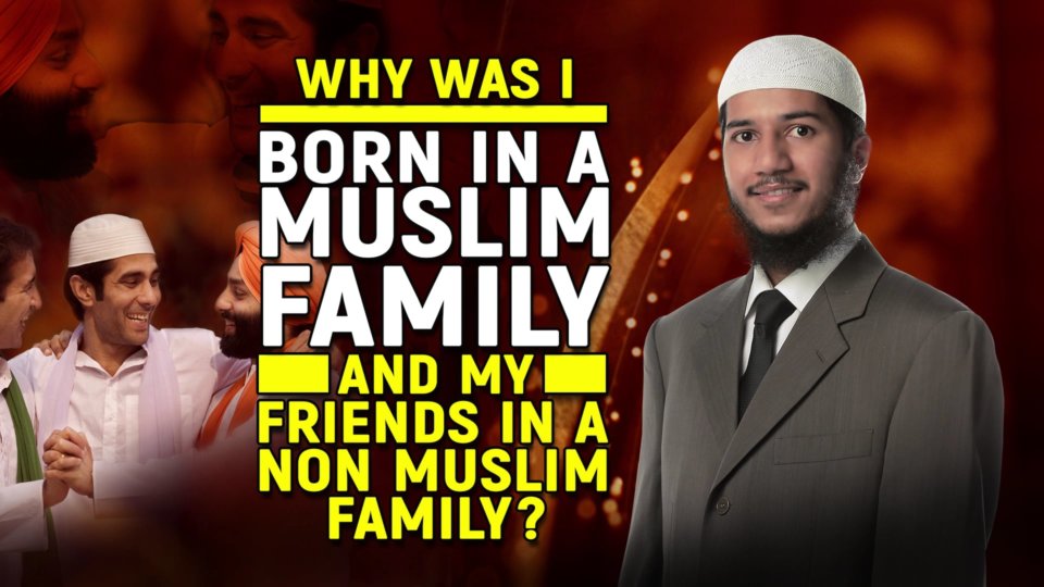 Why was I born in a Muslim Family and my Friends in a non Muslim Family?