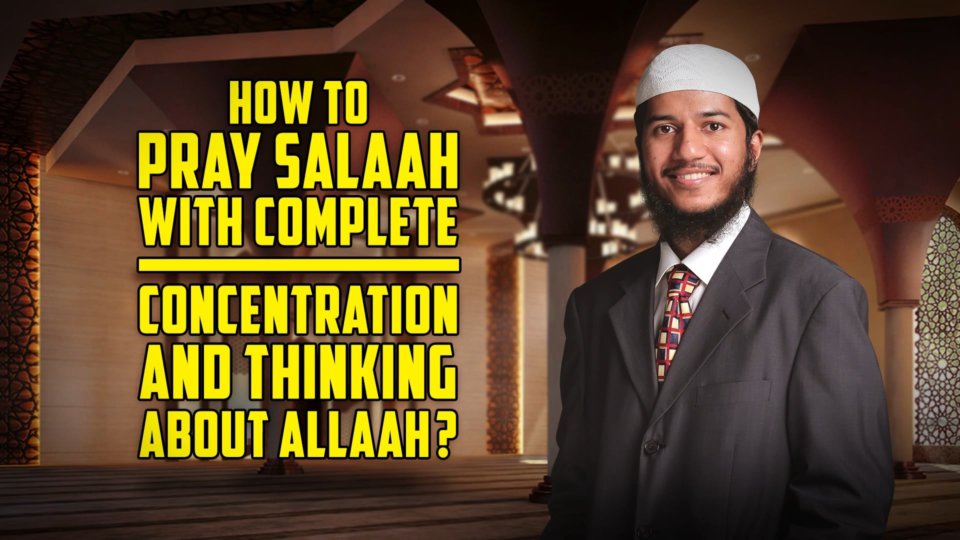 How to pray Salaah with Complete Concentration and thinking about Allah?