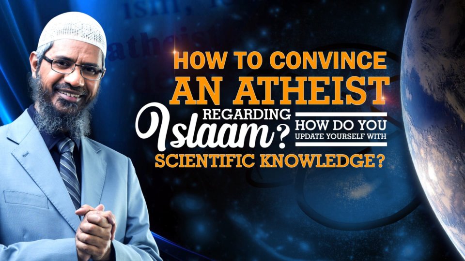 How to Convince an Atheist Regarding Islaam How Do You Update Yourself with Scientific Knowledge