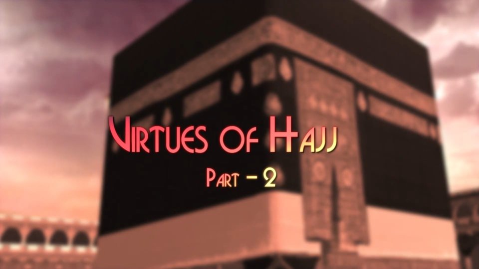 Inner Dimensions of Worship Part 36 – Virtues of Hajj – Part 2