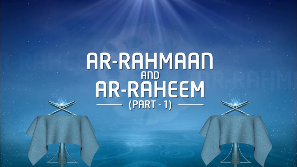 Understanding Allah's Beautiful Names Part 23 – AR-Rahmaan and AR-Raheem – Part 1