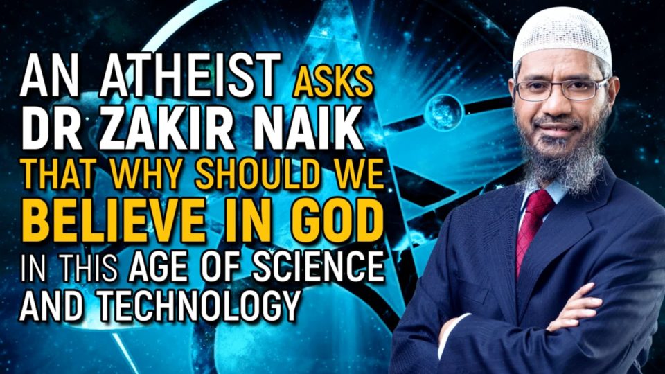 An Atheist Asks Dr Zakir that why should we Believe in God in this Age of Science and Technology