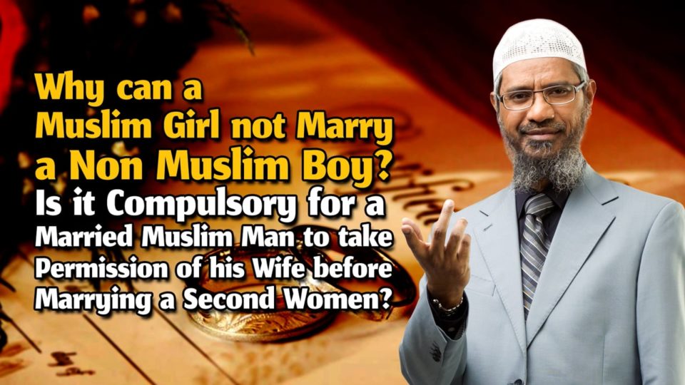 Why can a Muslim Girl not Marry a Non Muslim Boy? Is it Compulsory for a Married Muslim Man to take Permission of his Wife before Marrying a Second Women?