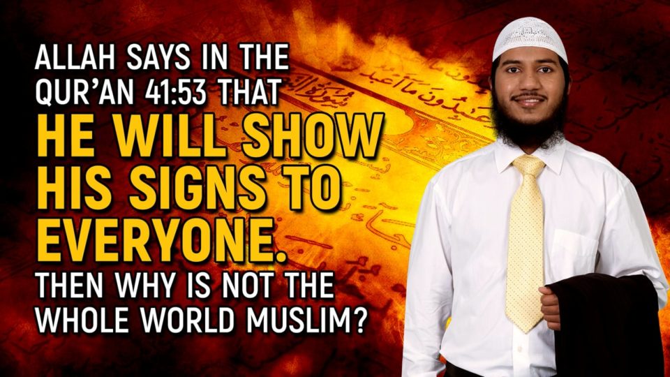 Allah Says in the Quran 41:53 that He will show His Signs to Everyone. Then why is not the Whole World Muslim?