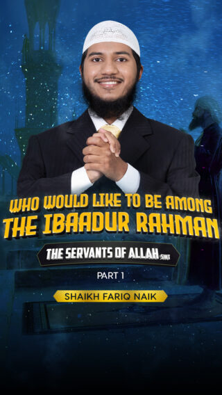 Who would want to be among the Ibaadur Rahman – The Servants of Allah (swt) ? – Part 1