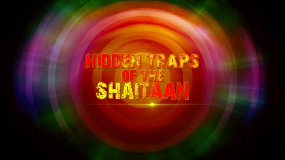 How to Protect Yourself & Your Family from Shaitaan Part 8 – Hidden Traps of the Shaitaan