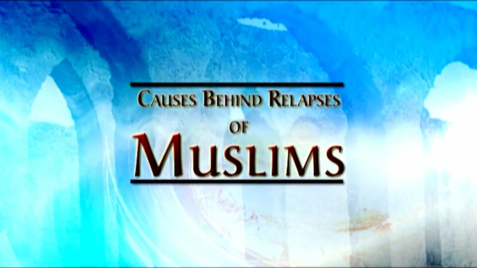 Dire Warning Part 4 – Causes Behind Relapses of Muslims